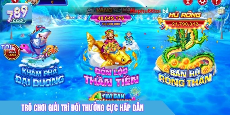 Bắn cá 789Club - Trò chơi giải trí đổi thưởng cực hấp dẫn