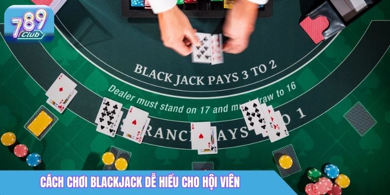 Cách Chơi Blackjack 789Club Giúp Người Mới Nhanh Bắt Nhịp 2 Cách chơi Blackjack dễ hiểu cho hội viên