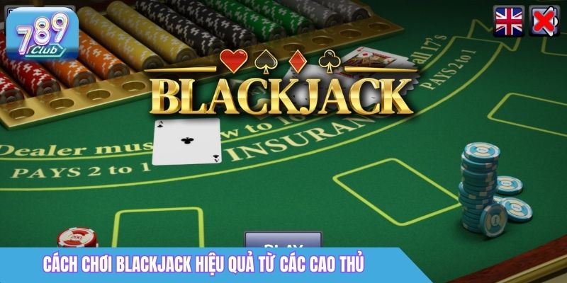 Cách Chơi Blackjack 789Club Giúp Người Mới Nhanh Bắt Nhịp 5 Cách chơi Blackjack hiệu quả từ các cao thủ