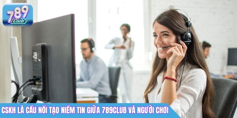 Giới Thiệu 789Club - Điểm Đến Lý Tưởng Cho Game Thủ Việt Nam 5 CSKH là cầu nối tạo niềm tin giữa 789Club và người chơi