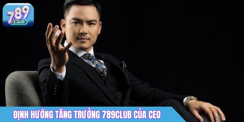 CEO 789Club Dương Quang Nguyên - Nhà Sáng Lập Cổng Game 4 Định hướng tăng trưởng 789Club của Dương Quang Nguyên