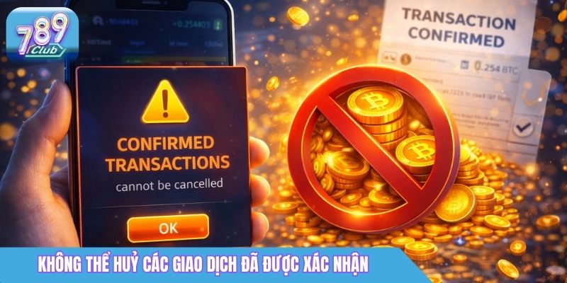 Hướng Dẫn Nạp Tiền 789Club An Toàn Và Nhanh Chóng Nhất 5 Không thể huỷ các giao dịch đã được xác nhận