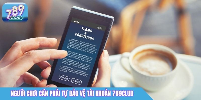 Điều Khoản Sử Dụng 789Club - Cập Nhật Chi Tiết 2026 2 Người chơi cần phải tự bảo vệ tài khoản 789Club