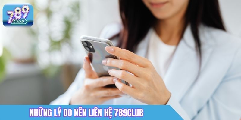 Liên Hệ 789Club - Hỗ Trợ Khách Hàng 24/7, Phản Hồi Nhanh 1 Những lý do nên liên hệ 789Club